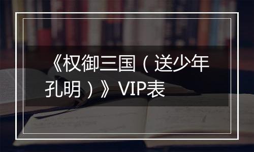 《权御三国（送少年孔明）》VIP表