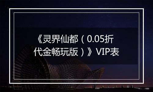 《灵界仙都（0.05折代金畅玩版）》VIP表