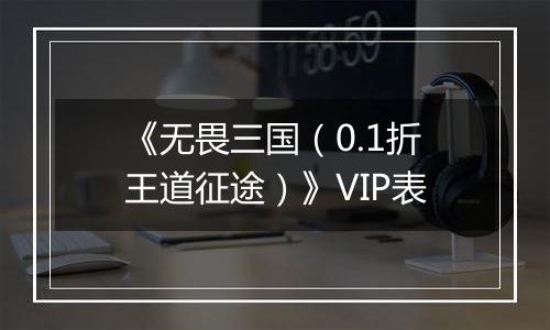 《无畏三国（0.1折王道征途）》VIP表