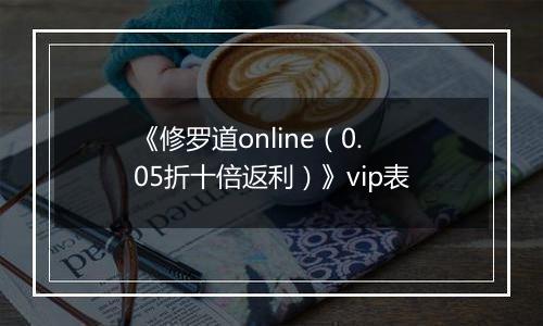 《修罗道online（0.05折十倍返利）》vip表