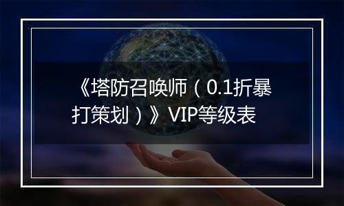 《塔防召唤师（0.1折暴打策划）》VIP等级表