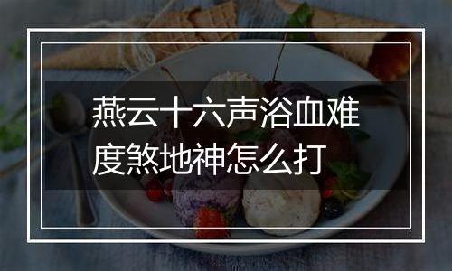 燕云十六声浴血难度煞地神怎么打
