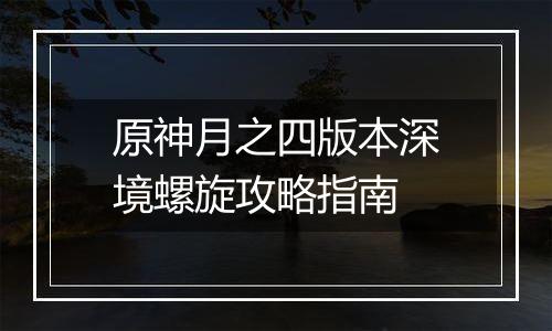 原神月之四版本深境螺旋攻略指南