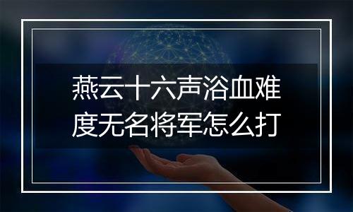 燕云十六声浴血难度无名将军怎么打