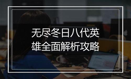 无尽冬日八代英雄全面解析攻略