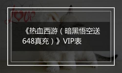《热血西游（暗黑悟空送648真充）》VIP表