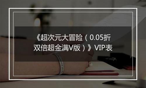 《超次元大冒险（0.05折双倍超金满V版）》VIP表