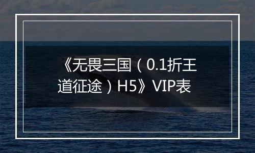 《无畏三国（0.1折王道征途）H5》VIP表