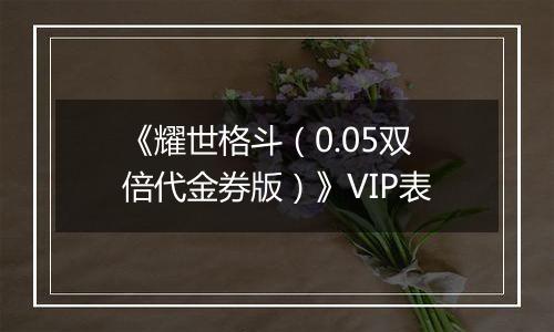 《耀世格斗（0.05双倍代金券版）》VIP表