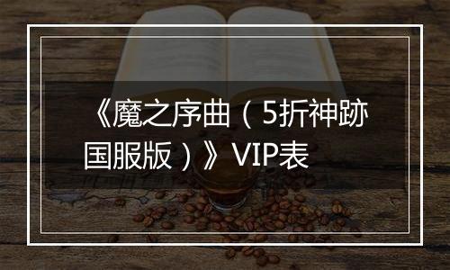 《魔之序曲（5折神跡国服版）》VIP表