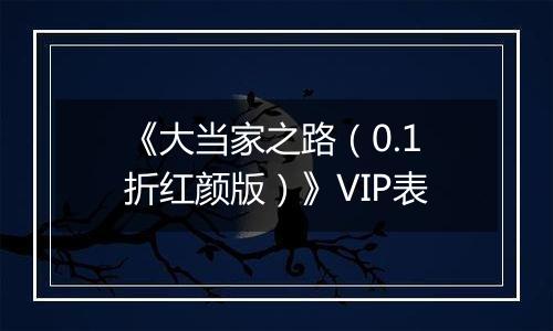 《大当家之路（0.1折红颜版）》VIP表