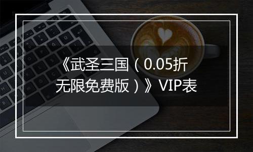 《武圣三国（0.05折无限免费版）》VIP表
