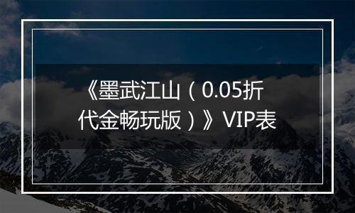 《墨武江山（0.05折代金畅玩版）》VIP表