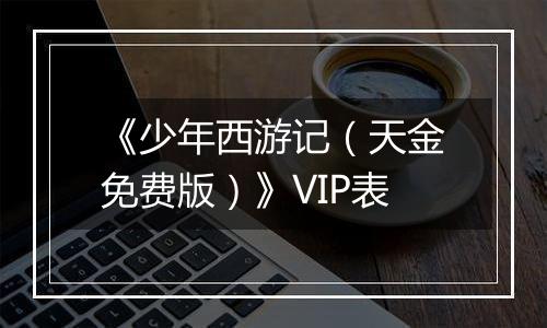 《少年西游记（天金免费版）》VIP表