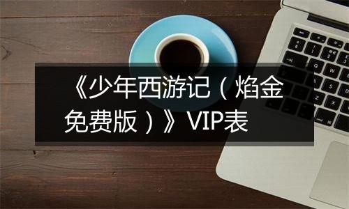 《少年西游记（焰金免费版）》VIP表
