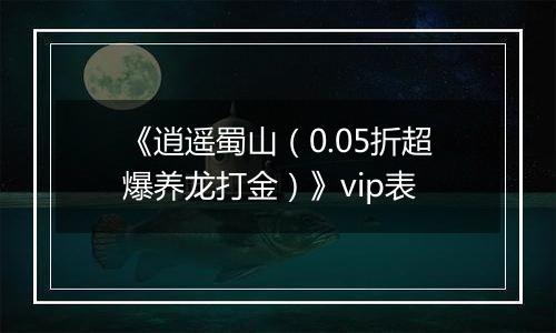《逍遥蜀山（0.05折超爆养龙打金）》vip表