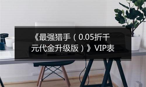 《最强猎手（0.05折千元代金升级版）》VIP表