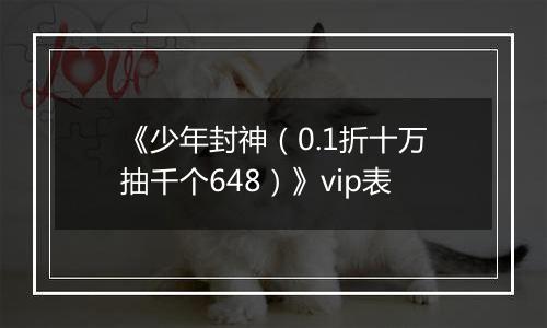 《少年封神（0.1折十万抽千个648）》vip表