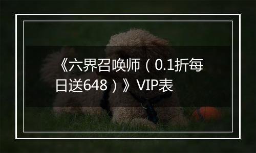 《六界召唤师（0.1折每日送648）》VIP表