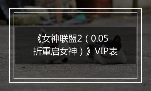《女神联盟2（0.05折重启女神）》VIP表