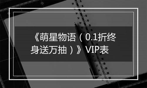《萌星物语（0.1折终身送万抽）》VIP表