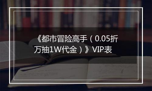 《都市冒险高手（0.05折万抽1W代金）》VIP表