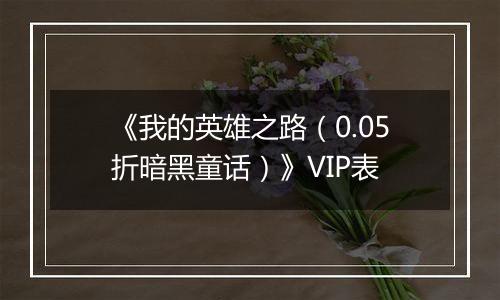 《我的英雄之路（0.05折暗黑童话）》VIP表