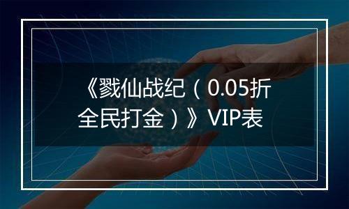 《戮仙战纪（0.05折全民打金）》VIP表