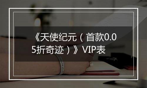 《天使纪元（首款0.05折奇迹）》VIP表