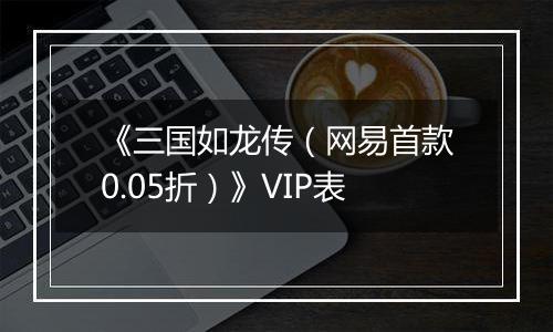 《三国如龙传（网易首款0.05折）》VIP表