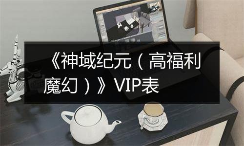 《神域纪元（高福利魔幻）》VIP表