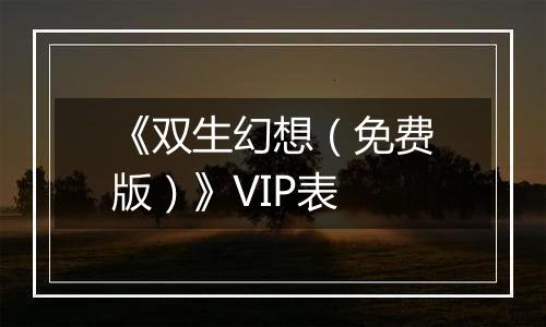 《双生幻想（免费版）》VIP表