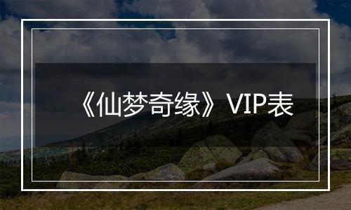 《仙梦奇缘》VIP表