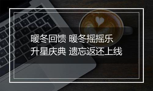 暖冬回馈 暖冬摇摇乐 升星庆典 遗忘返还上线