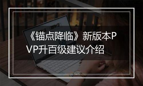 《锚点降临》新版本PVP升百级建议介绍