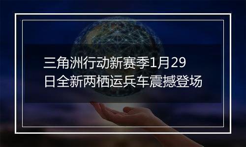 三角洲行动新赛季1月29日全新两栖运兵车震撼登场