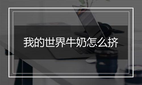 我的世界牛奶怎么挤