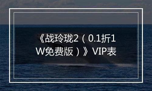 《战玲珑2（0.1折1W免费版）》VIP表