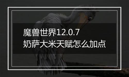 魔兽世界12.0.7奶萨大米天赋怎么加点