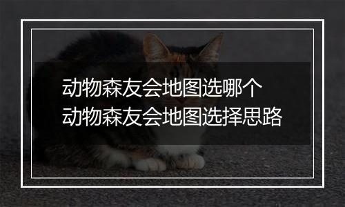 动物森友会地图选哪个 动物森友会地图选择思路