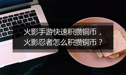 火影手游快速积攒铜币，火影忍者怎么积攒铜币？