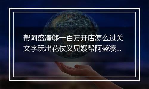 帮阿盛凑够一百万开店怎么过关 文字玩出花仗义兄嫂帮阿盛凑够一百万开店通关攻略