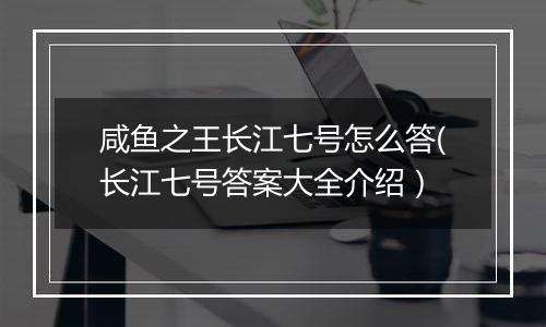 咸鱼之王长江七号怎么答(长江七号答案大全介绍）