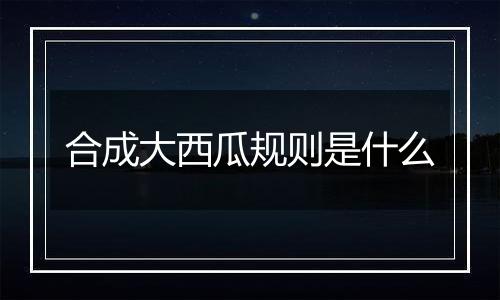 合成大西瓜规则是什么