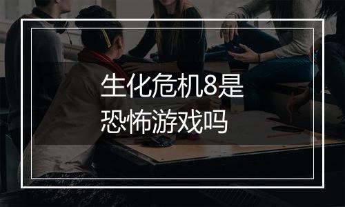 生化危机8是恐怖游戏吗