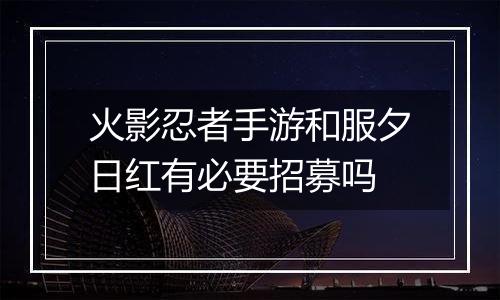 火影忍者手游和服夕日红有必要招募吗