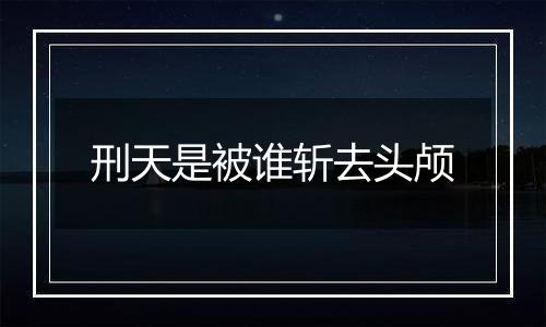 刑天是被谁斩去头颅