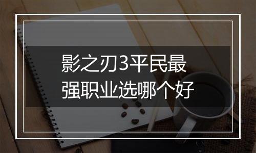 影之刃3平民最强职业选哪个好