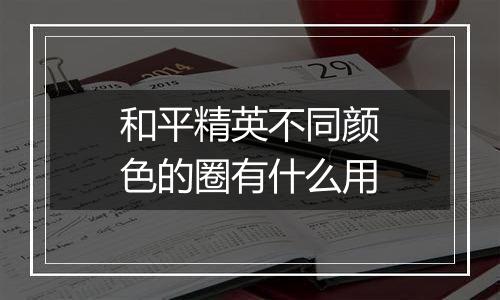 和平精英不同颜色的圈有什么用