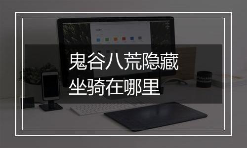 鬼谷八荒隐藏坐骑在哪里